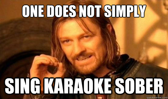 One does not simply sing karaoke sober