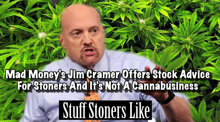 Jim Cramer is Stuff Stoners Like