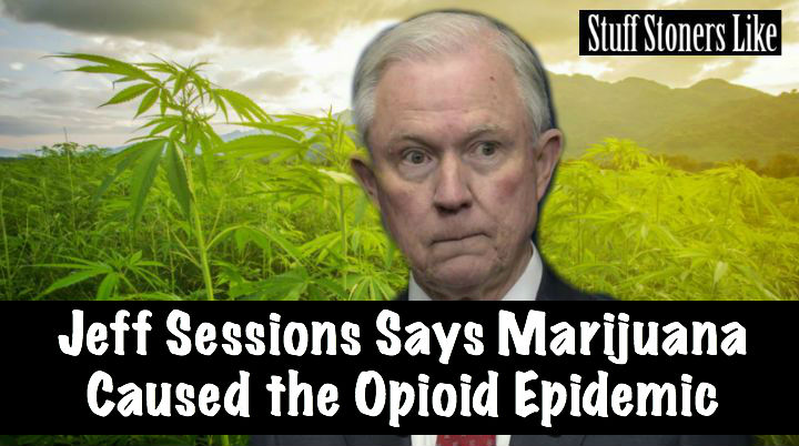 Sessins Says Marijuana Caused Opioid Epidemic