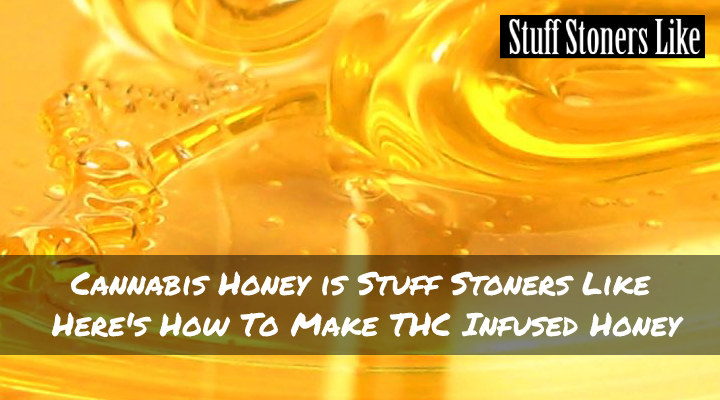 Cannabis Honey is Stuff Stoners Like Here's how to make THC Infused Honey